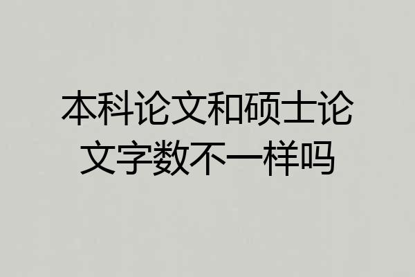 本科论文和硕士论文字数不一样吗