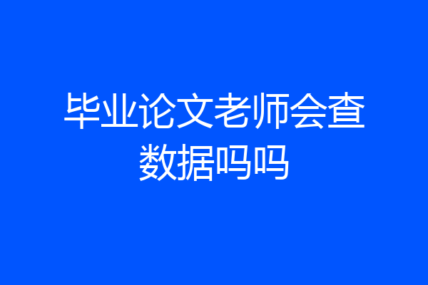 毕业论文老师会查数据吗吗