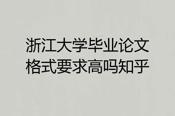 浙江大学毕业论文格式要求高吗知乎