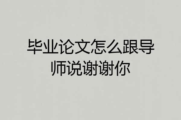 毕业论文怎么跟导师说谢谢你