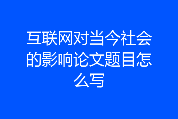 互联网对当今社会的影响论文题目怎么写
