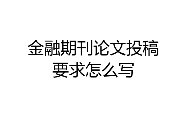 金融期刊论文投稿要求怎么写
