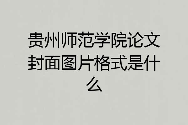 贵州师范学院论文封面图片格式是什么