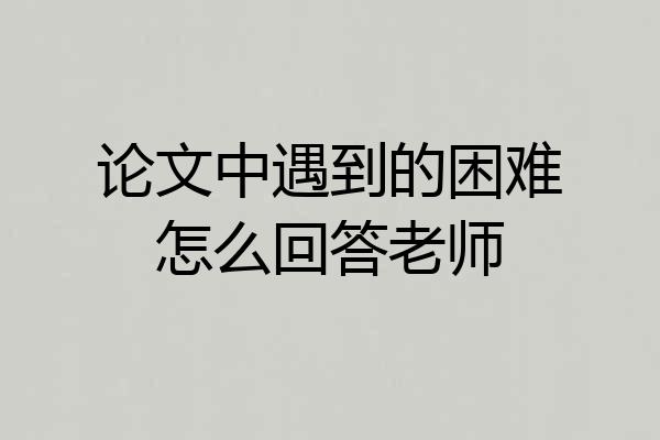 论文中遇到的困难怎么回答老师