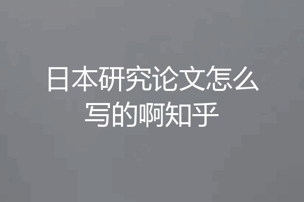 日本研究论文怎么写的啊知乎