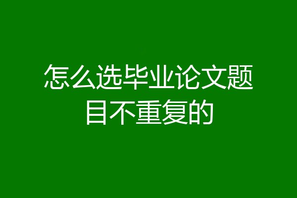 怎么选毕业论文题目不重复的