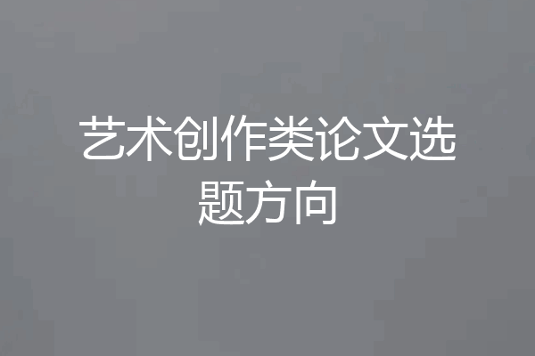 艺术创作类论文选题方向