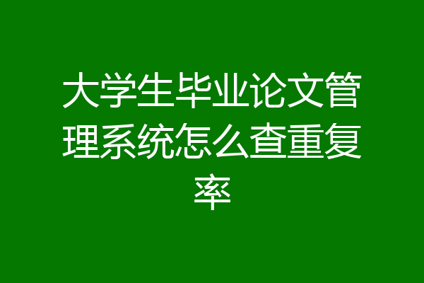 大学生毕业论文管理系统怎么查重复率