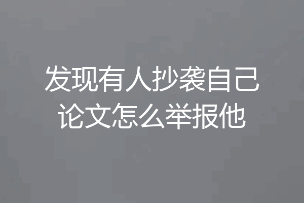 发现有人抄袭自己论文怎么举报他