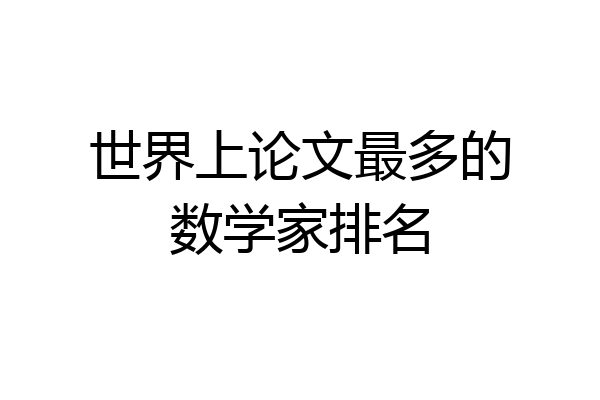 世界上论文最多的数学家排名