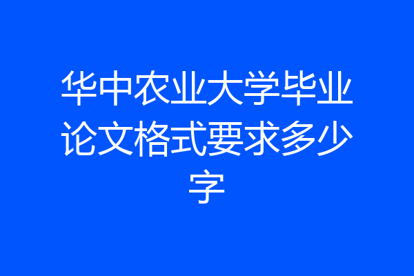 华中农业大学毕业论文格式要求多少字