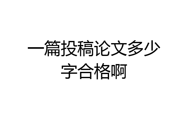 一篇投稿论文多少字合格啊