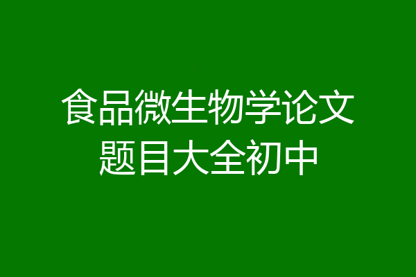 食品微生物学论文题目大全初中