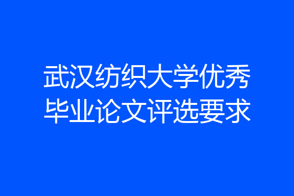 武汉纺织大学优秀毕业论文评选要求