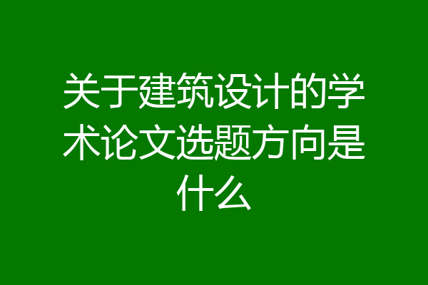 关于建筑设计的学术论文选题方向是什么