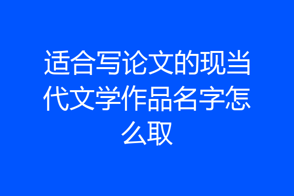 适合写论文的现当代文学作品名字怎么取
