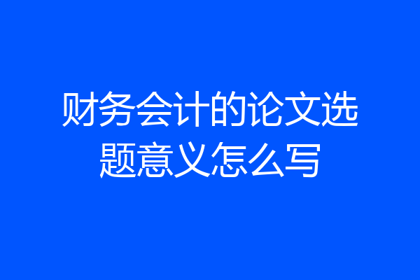 财务会计的论文选题意义怎么写