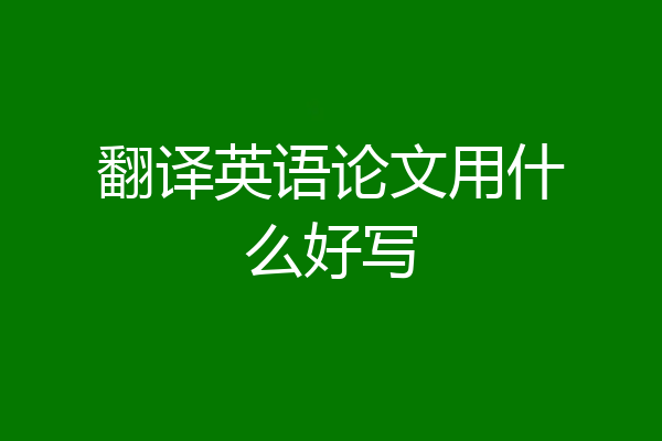 翻译英语论文用什么好写