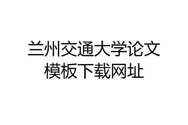 兰州交通大学论文模板下载网址