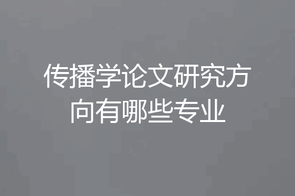 传播学论文研究方向有哪些专业
