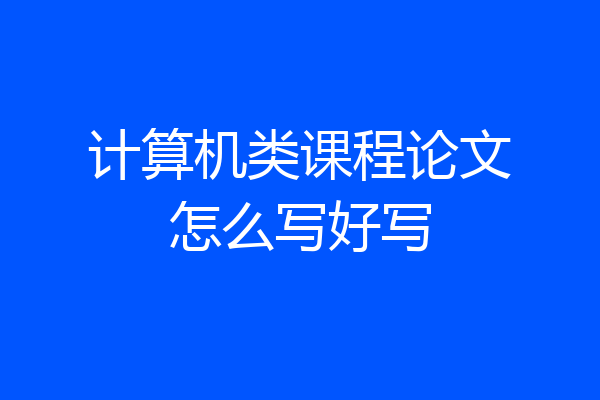 计算机类课程论文怎么写好写