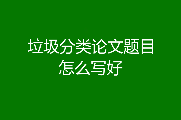 垃圾分类论文题目怎么写好