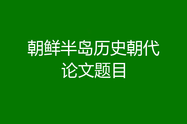 朝鲜半岛历史朝代论文题目