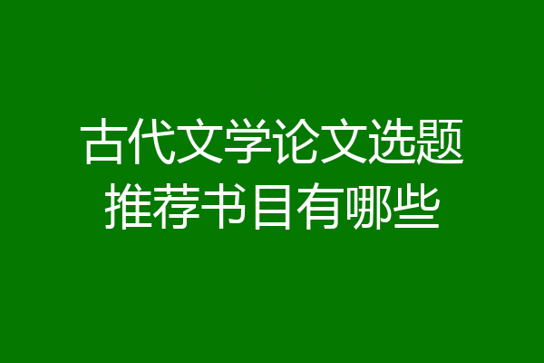 古代文学论文选题推荐书目有哪些