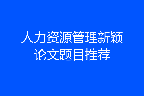 人力资源管理新颖论文题目推荐