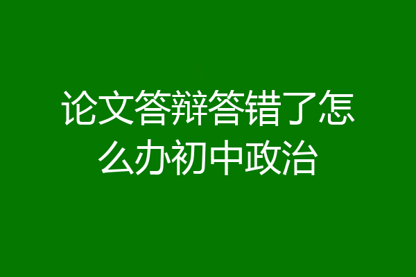论文答辩答错了怎么办初中政治