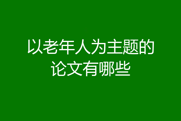 以老年人为主题的论文有哪些