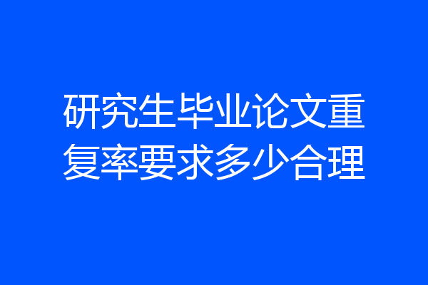 研究生毕业论文重复率要求多少合理