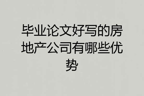 毕业论文好写的房地产公司有哪些优势