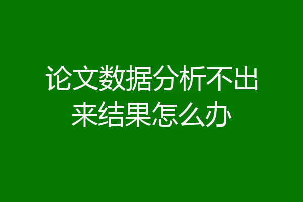 论文数据分析不出来结果怎么办