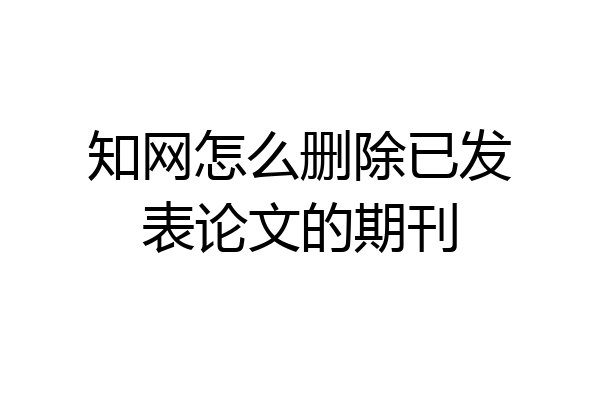 知网怎么删除已发表论文的期刊