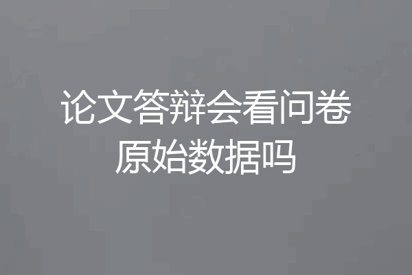 论文答辩会看问卷原始数据吗