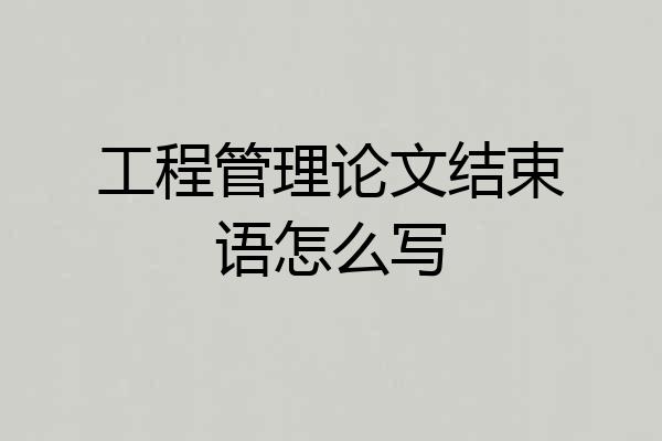 工程管理论文结束语怎么写