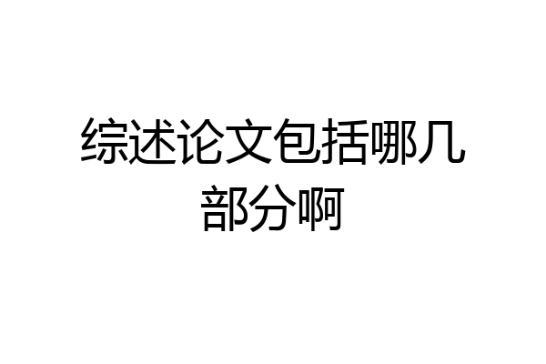 综述论文包括哪几部分啊