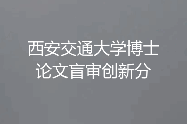 西安交通大学博士论文盲审创新分