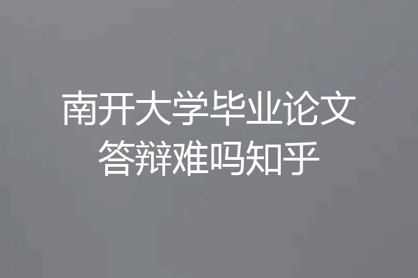 南开大学毕业论文答辩难吗知乎