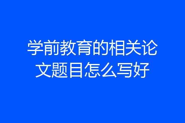 学前教育的相关论文题目怎么写好