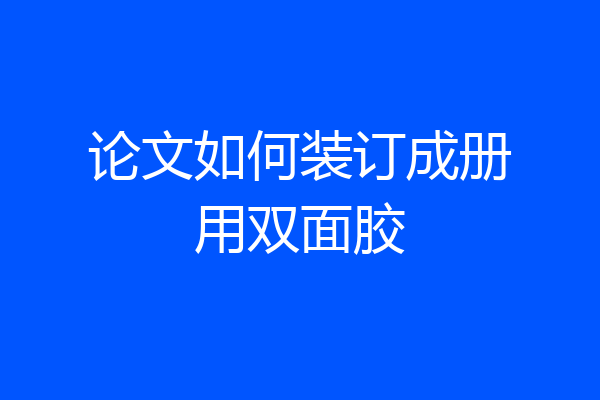 论文如何装订成册用双面胶