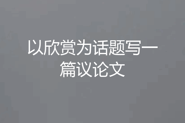 以欣赏为话题写一篇议论文