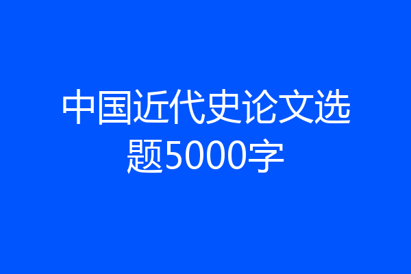 中国近代史论文选题5000字