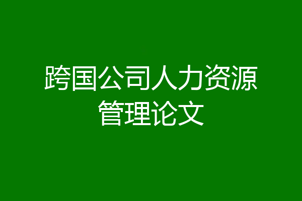跨国公司人力资源管理论文