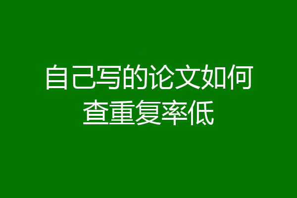 自己写的论文如何查重复率低
