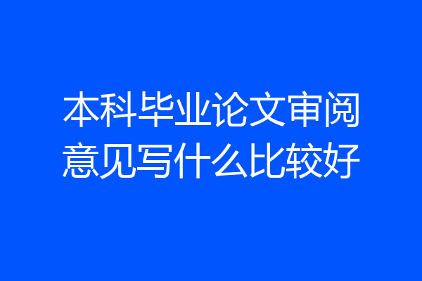本科毕业论文审阅意见写什么比较好