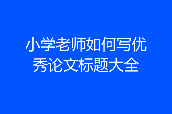 小学老师如何写优秀论文标题大全