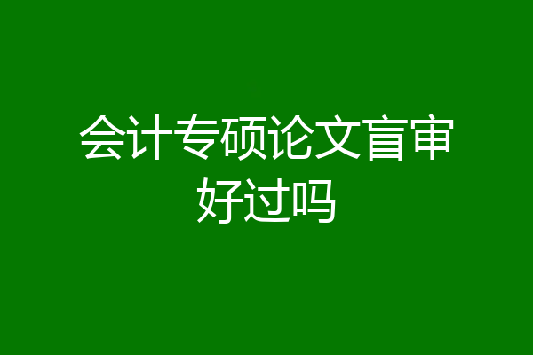 会计专硕论文盲审好过吗