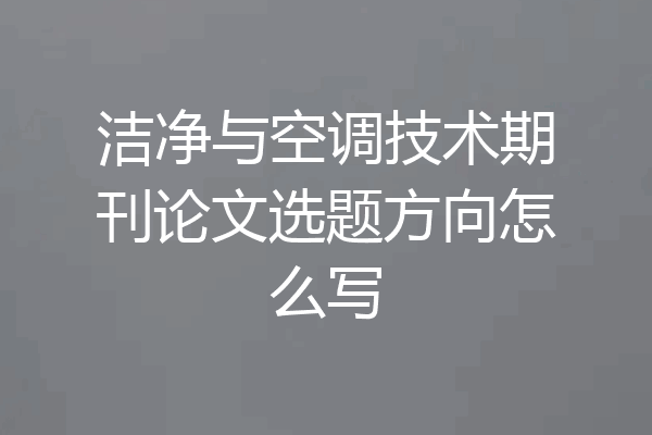 洁净与空调技术期刊论文选题方向怎么写